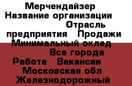 Мерчендайзер › Название организации ­ Team PRO 24 › Отрасль предприятия ­ Продажи › Минимальный оклад ­ 30 000 - Все города Работа » Вакансии   . Московская обл.,Железнодорожный г.
